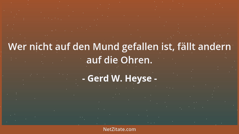 Gerd W. Heyse - Wer nicht auf den Mund gefallen ist, fällt andern auf die Ohren....