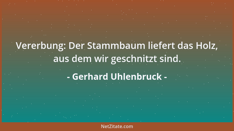 Gerhard Uhlenbruck - Vererbung: Der Stammbaum liefert das Holz, aus dem wir geschnitzt sind....