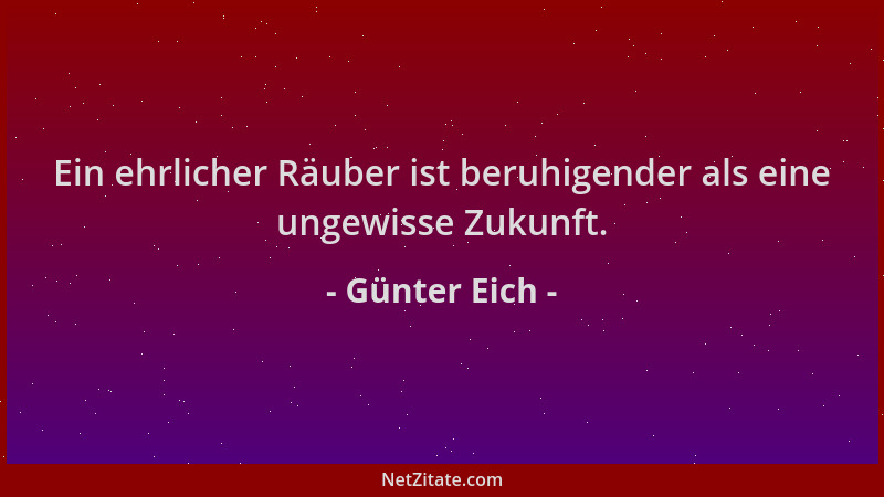 Günter Eich - Ein ehrlicher Räuber ist beruhigender als eine ungewisse Zukunft....