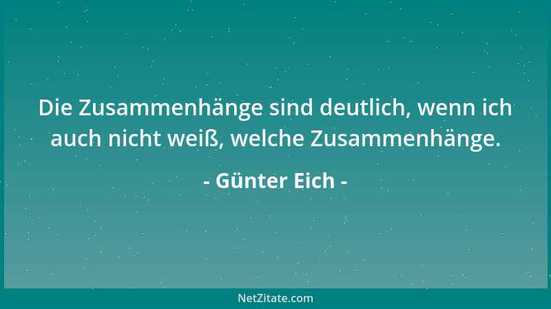 Günter Eich - Die Zusammenhänge sind deutlich, wenn ich auch nicht weiß, welche Zusammenhänge....