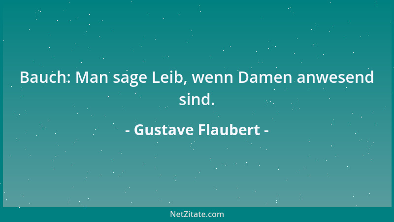 Gustave Flaubert - Bauch: Man sage Leib, wenn Damen anwesend sind....