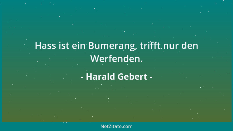 Harald Gebert - Hass ist ein Bumerang, trifft nur den Werfenden....
