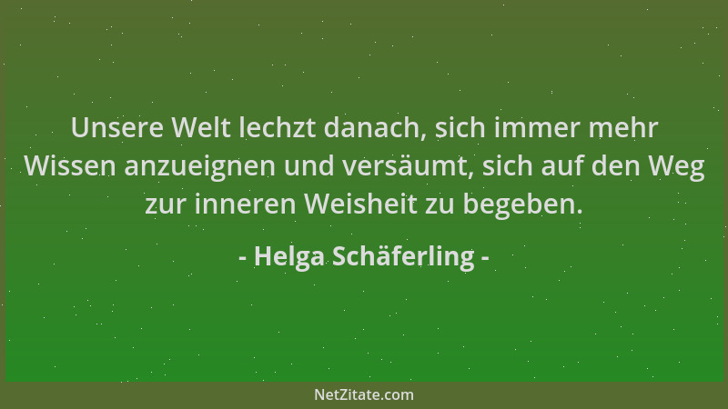 Helga Schäferling - Unsere Welt lechzt danach, sich immer mehr Wissen anzueignen und versäumt, sich auf den Weg zur inneren...