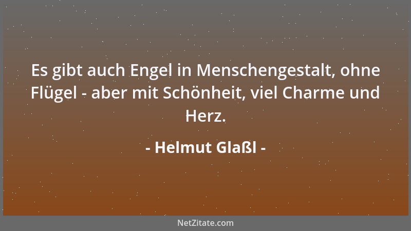 Helmut Glaßl - Es gibt auch Engel in Menschengestalt, ohne Flügel - aber mit Schönheit, viel Charme und Herz....