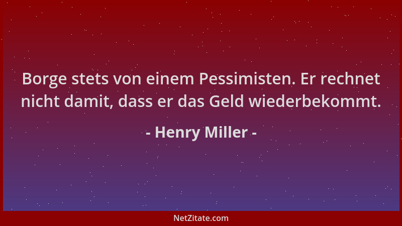 Henry Miller - Borge stets von einem Pessimisten. Er rechnet nicht damit, dass er das Geld wiederbekommt....