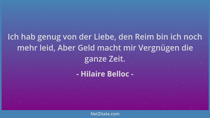 Hilaire Belloc - Ich hab genug von der Liebe, den Reim bin ich noch mehr leid, Aber Geld macht mir Vergnügen die ganze Zeit...