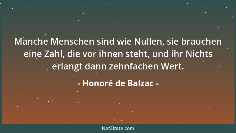 Honoré de Balzac - Manche Menschen sind wie Nullen, sie brauchen eine Zahl, die vor ihnen steht, und ihr Nichts erlangt dan...
