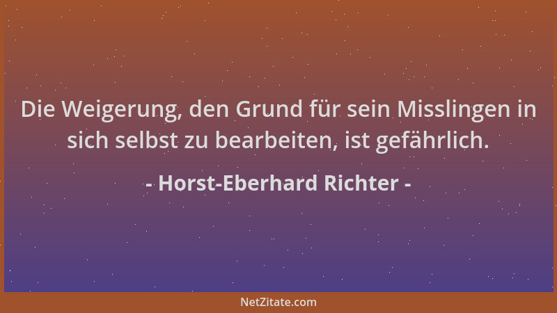 Horst-Eberhard Richter - Die Weigerung, den Grund für sein Misslingen in sich selbst zu bearbeiten, ist gefährlich....