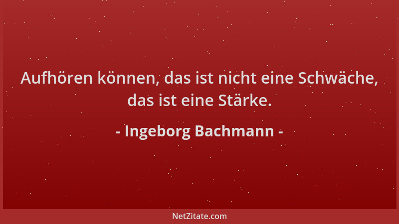 Ingeborg Bachmann - Aufhören können, das ist nicht eine Schwäche, das ist eine Stärke....