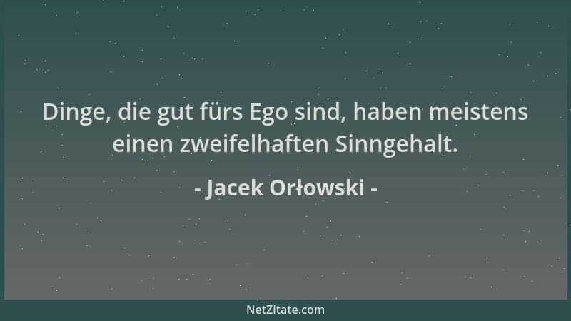 Jacek Orłowski - Dinge, die gut fürs Ego sind, haben meistens einen zweifelhaften Sinngehalt....