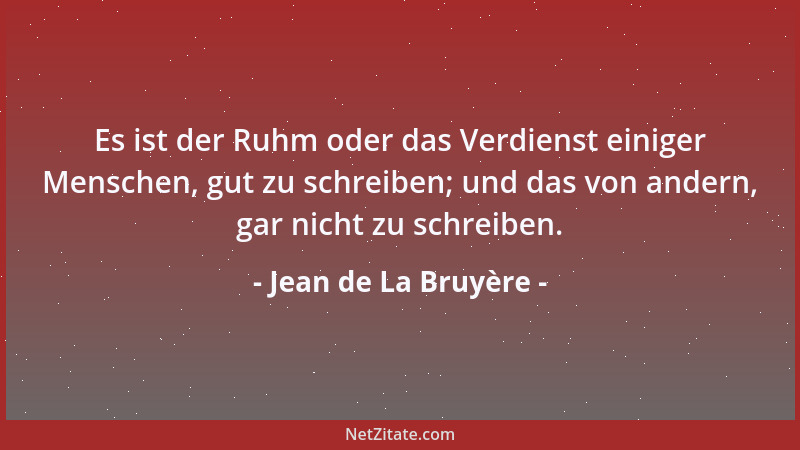 Jean de La Bruyère - Es ist der Ruhm oder das Verdienst einiger Menschen, gut zu schreiben; und das von andern, gar nicht z...