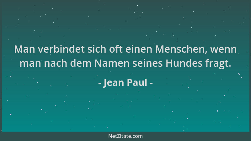 Jean Paul - Man verbindet sich oft einen Menschen, wenn man nach dem Namen seines Hundes fragt....