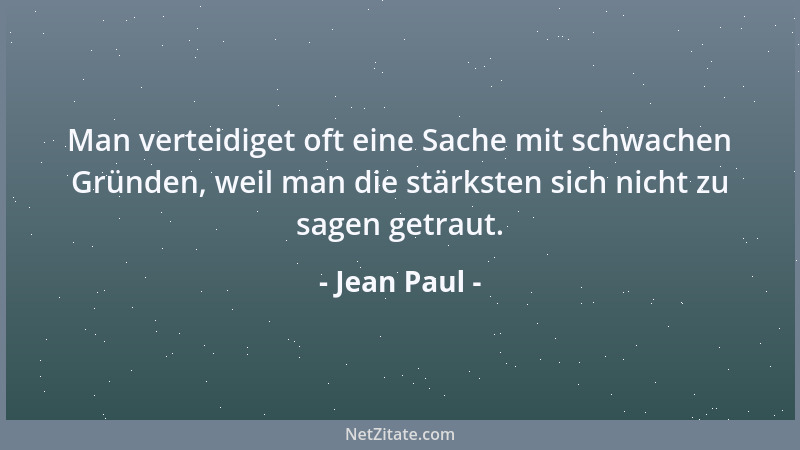 Jean Paul - Man verteidiget oft eine Sache mit schwachen Gründen, weil man die stärksten sich nicht zu sagen getraut....