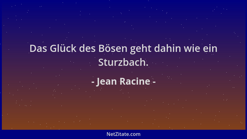 Jean Racine - Das Glück des Bösen geht dahin wie ein Sturzbach....
