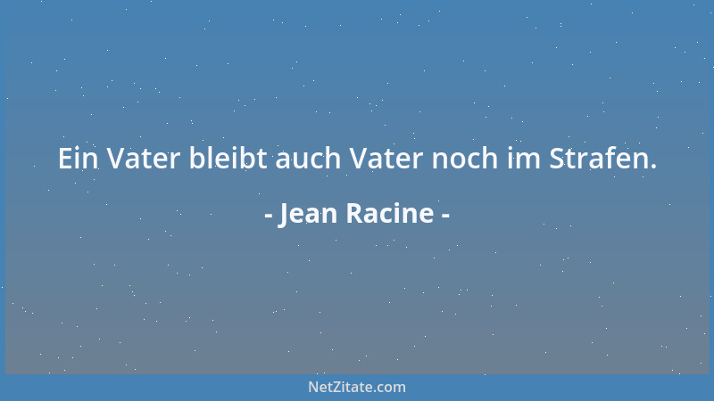 Jean Racine - Ein Vater bleibt auch Vater noch im Strafen....