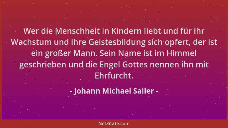 Johann Michael Sailer - Wer die Menschheit in Kindern liebt und für ihr Wachstum und ihre Geistesbildung sich opfert, der i...