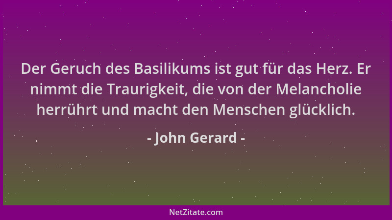 John Gerard - Der Geruch des Basilikums ist gut für das Herz. Er nimmt die Traurigkeit, die von der Melancholie herrührt un...