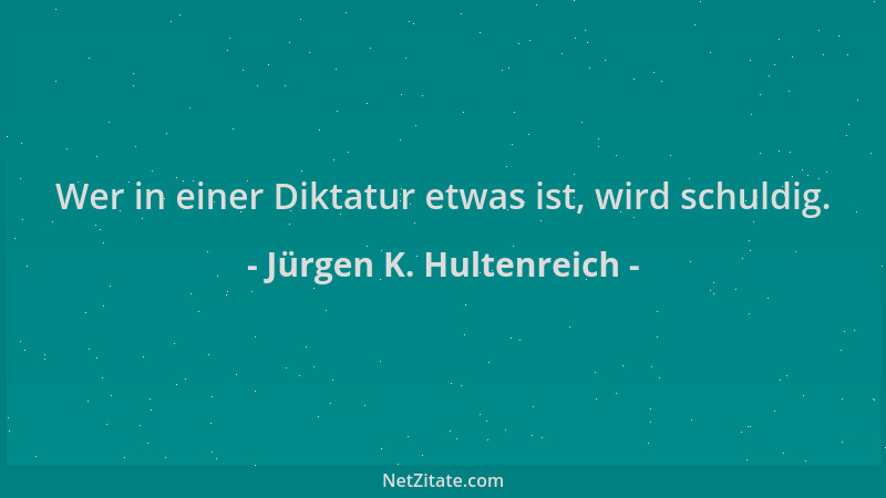Jürgen K. Hultenreich - Wer in einer Diktatur etwas ist, wird schuldig....