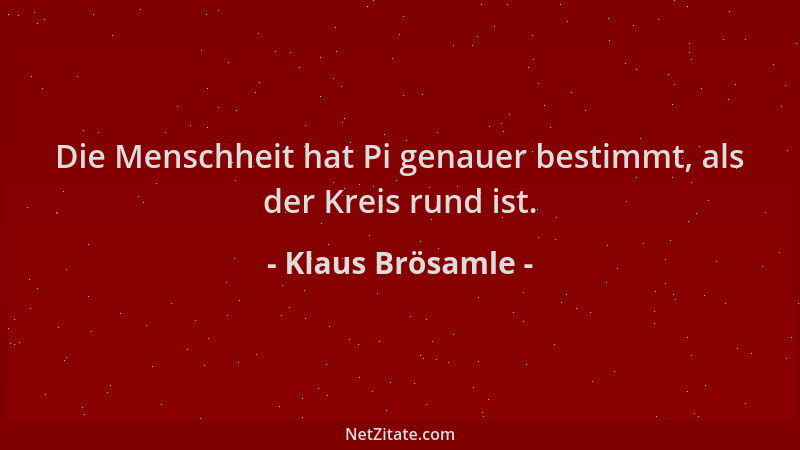 Klaus Brösamle - Die Menschheit hat Pi genauer bestimmt, als der Kreis rund ist....