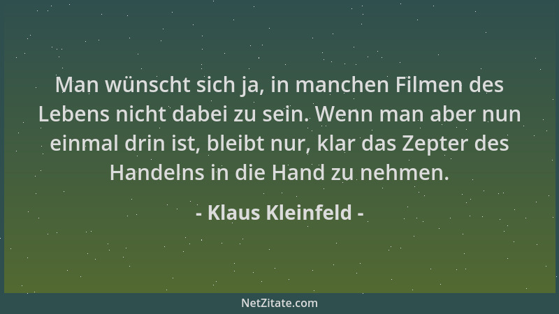 Klaus Kleinfeld - Man wünscht sich ja, in manchen Filmen des Lebens nicht dabei zu sein. Wenn man aber nun einmal drin ist,...