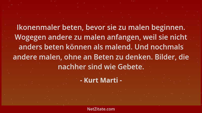 Kurt Marti - Ikonenmaler beten, bevor sie zu malen beginnen. Wogegen andere zu malen anfangen, weil sie nicht anders beten...