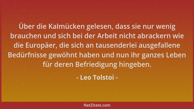Leo Tolstoi - Über die Kalmücken gelesen, dass sie nur wenig brauchen und sich bei der Arbeit nicht abrackern wie die Europ...
