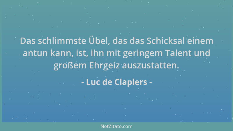 Luc de Clapiers - Das schlimmste Übel, das das Schicksal einem antun kann, ist, ihn mit geringem Talent und großem Ehrgeiz...