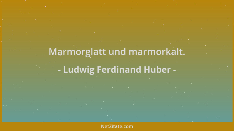 Ludwig Ferdinand Huber - Marmorglatt und marmorkalt....