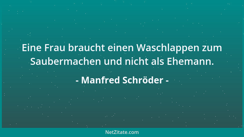 Manfred Schröder - Eine Frau braucht einen Waschlappen zum Saubermachen und nicht als Ehemann....