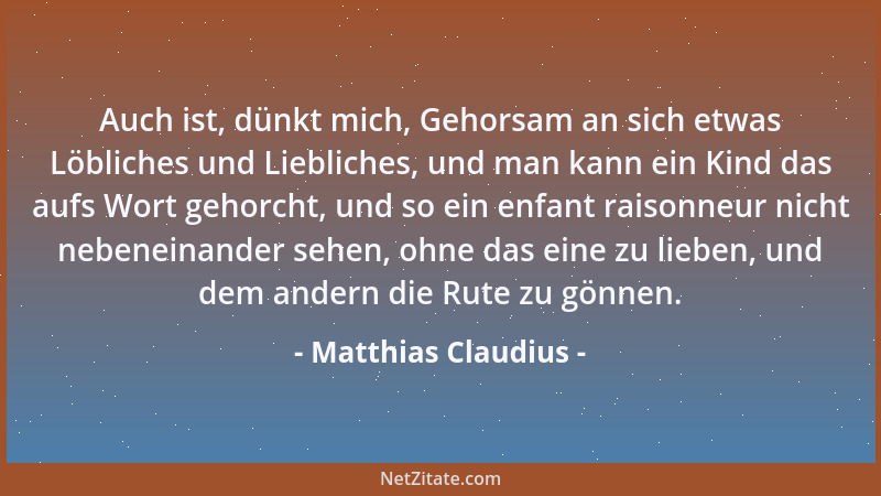 Matthias Claudius - Auch ist, dünkt mich, Gehorsam an sich etwas Löbliches und Liebliches, und man kann ein Kind das aufs W...