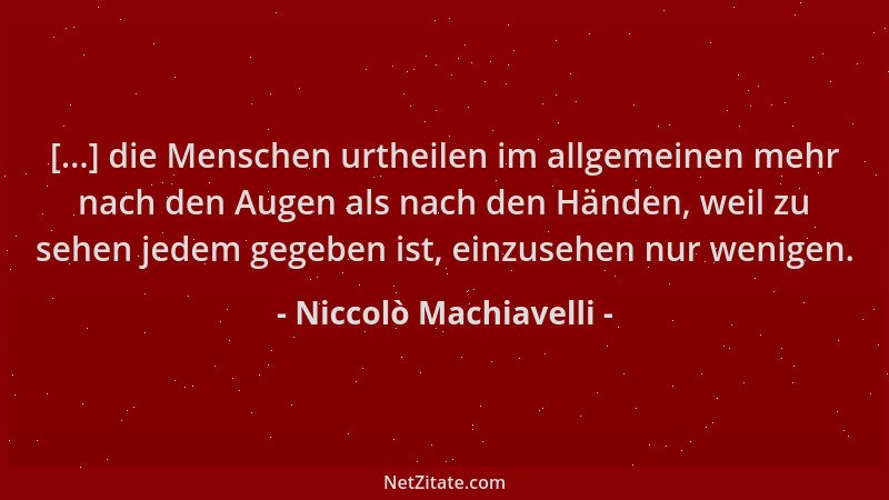 Niccolò Machiavelli - [...] die Menschen urtheilen im allgemeinen mehr nach den Augen als nach den Händen, weil zu sehen je...