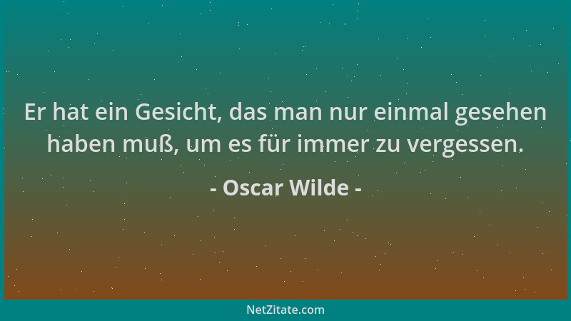 Oscar Wilde - Er hat ein Gesicht, das man nur einmal gesehen haben muß, um es für immer zu vergessen....