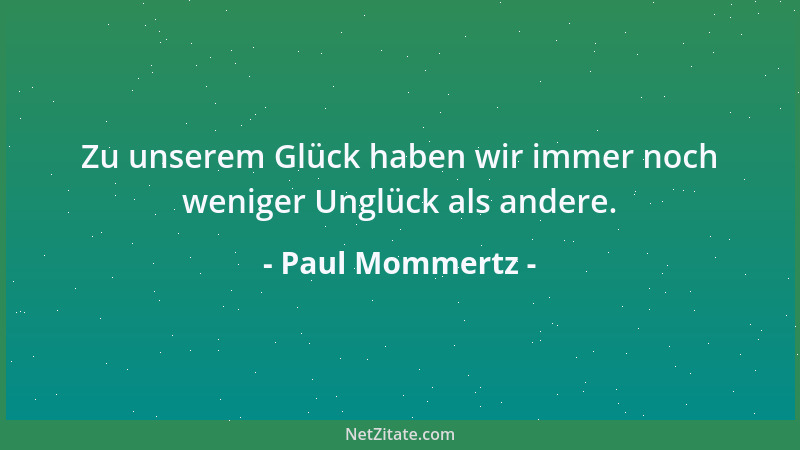 Paul Mommertz - Zu unserem Glück haben wir immer noch weniger Unglück als andere....