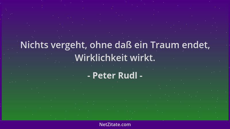 Peter Rudl - Nichts vergeht, ohne daß ein Traum endet, Wirklichkeit wirkt....