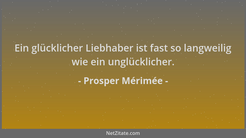 Prosper Mérimée - Ein glücklicher Liebhaber ist fast so langweilig wie ein unglücklicher....