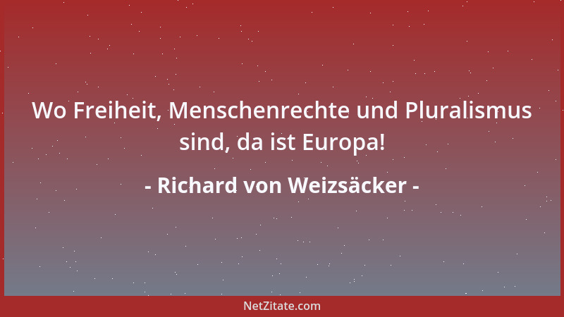 Richard von Weizsäcker - Wo Freiheit, Menschenrechte und Pluralismus sind, da ist Europa!...