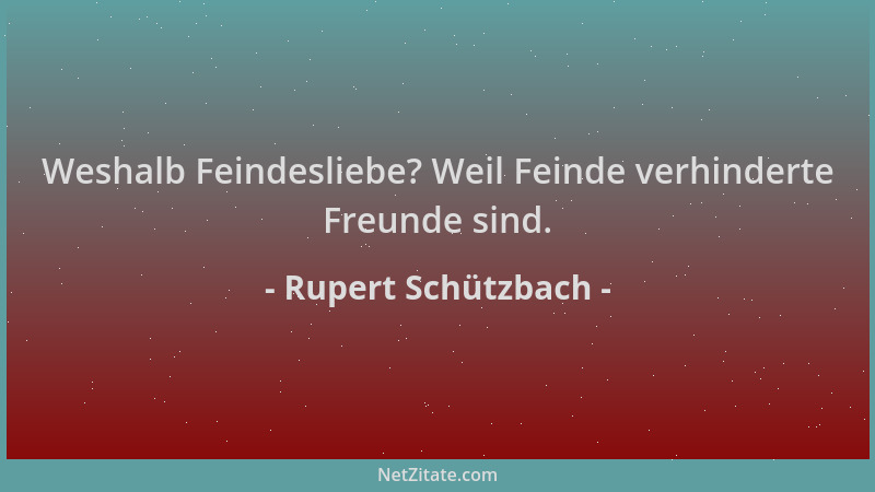 Rupert Schützbach - Weshalb Feindesliebe? Weil Feinde verhinderte Freunde sind....