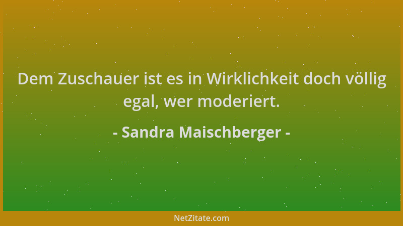 Sandra Maischberger - Dem Zuschauer ist es in Wirklichkeit doch völlig egal, wer moderiert....