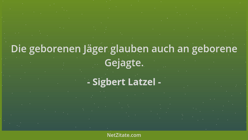 Sigbert Latzel - Die geborenen Jäger glauben auch an geborene Gejagte....