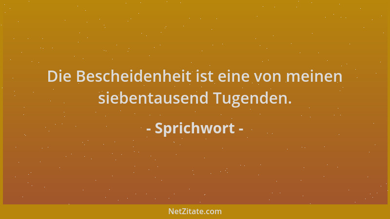 Sprichwort - Die Bescheidenheit ist eine von meinen siebentausend Tugenden....