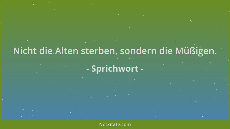 Sprichwort - Nicht die Alten sterben, sondern die Müßigen....