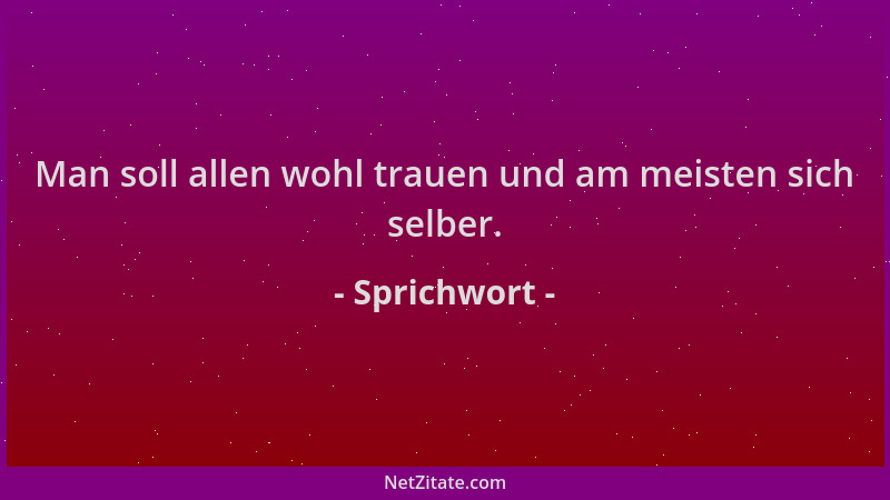 Sprichwort - Man soll allen wohl trauen und am meisten sich selber....