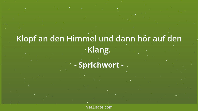 Sprichwort - Klopf an den Himmel und dann hör auf den Klang....