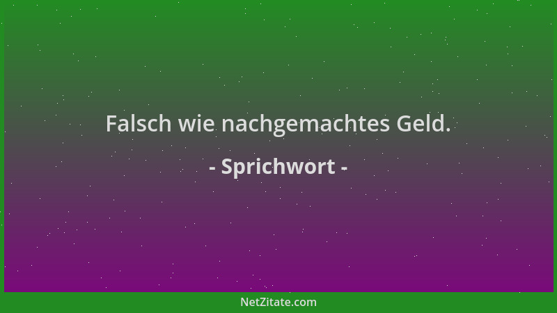Sprichwort - Falsch wie nachgemachtes Geld....