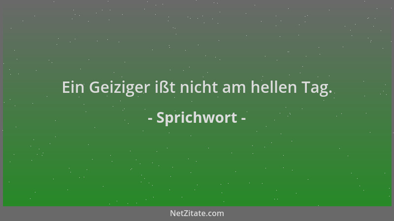 Sprichwort - Ein Geiziger ißt nicht am hellen Tag....