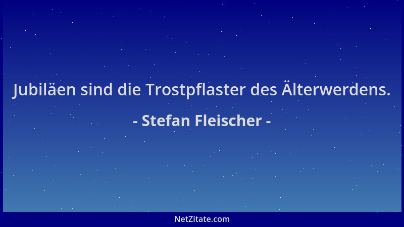 Stefan Fleischer - Jubiläen sind die Trostpflaster des Älterwerdens....