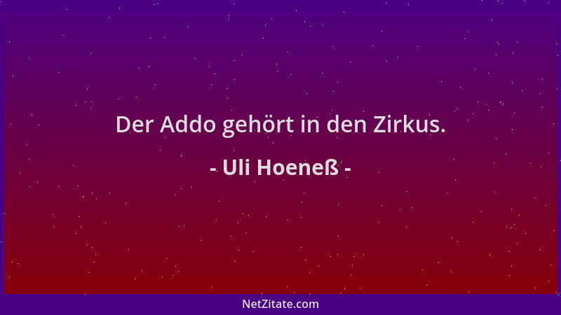 Uli Hoeneß - Der Addo gehört in den Zirkus....