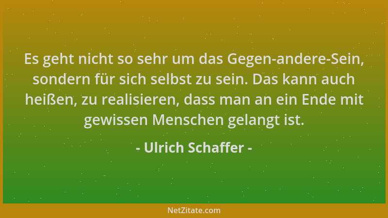 Ulrich Schaffer - Es geht nicht so sehr um das Gegen-andere-Sein, sondern für sich selbst zu sein. Das kann auch heißen, zu...