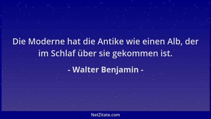 Walter Benjamin - Die Moderne hat die Antike wie einen Alb, der im Schlaf über sie gekommen ist....