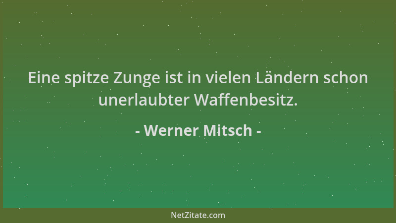 Werner Mitsch - Eine spitze Zunge ist in vielen Ländern schon unerlaubter Waffenbesitz....